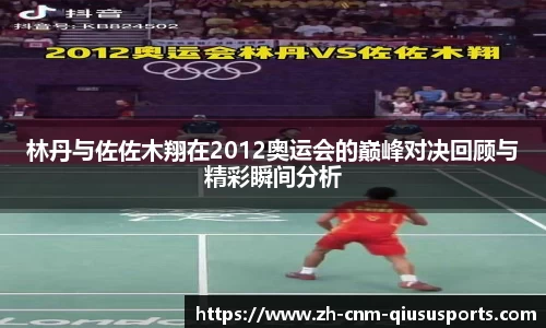 林丹与佐佐木翔在2012奥运会的巅峰对决回顾与精彩瞬间分析